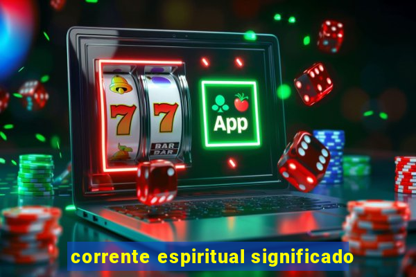 corrente espiritual significado